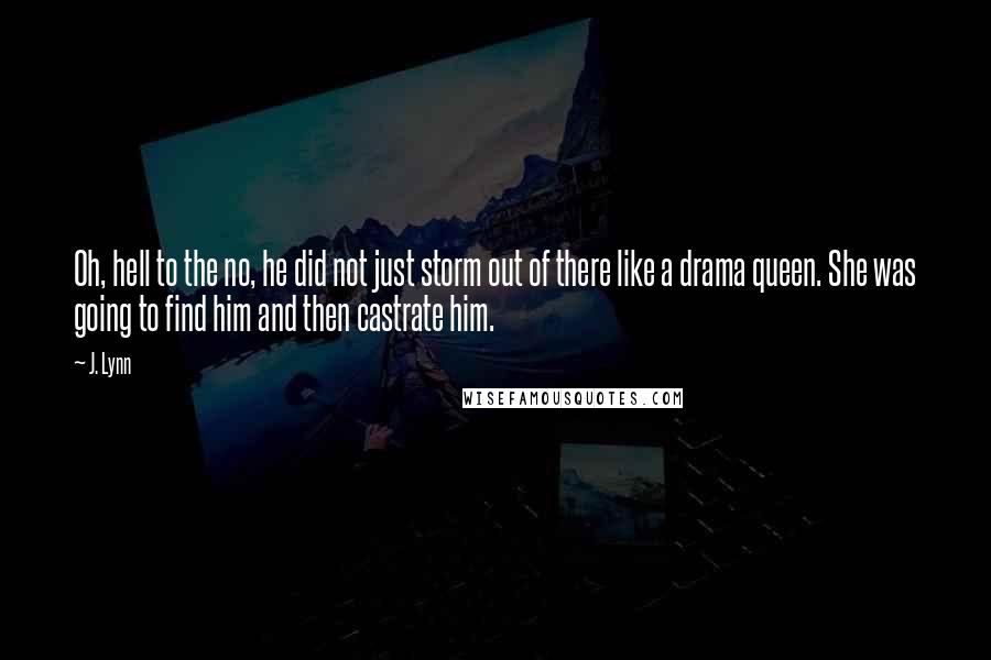 J. Lynn Quotes: Oh, hell to the no, he did not just storm out of there like a drama queen. She was going to find him and then castrate him.