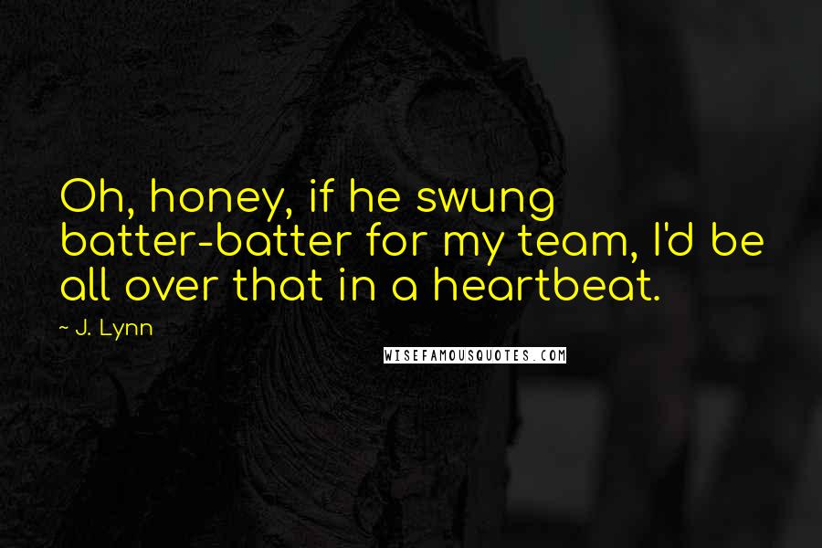 J. Lynn Quotes: Oh, honey, if he swung batter-batter for my team, I'd be all over that in a heartbeat.