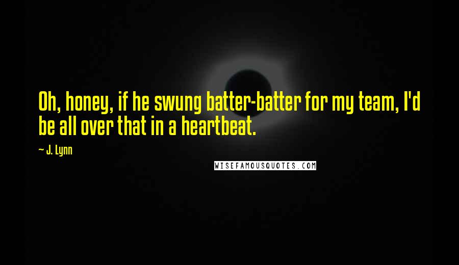 J. Lynn Quotes: Oh, honey, if he swung batter-batter for my team, I'd be all over that in a heartbeat.