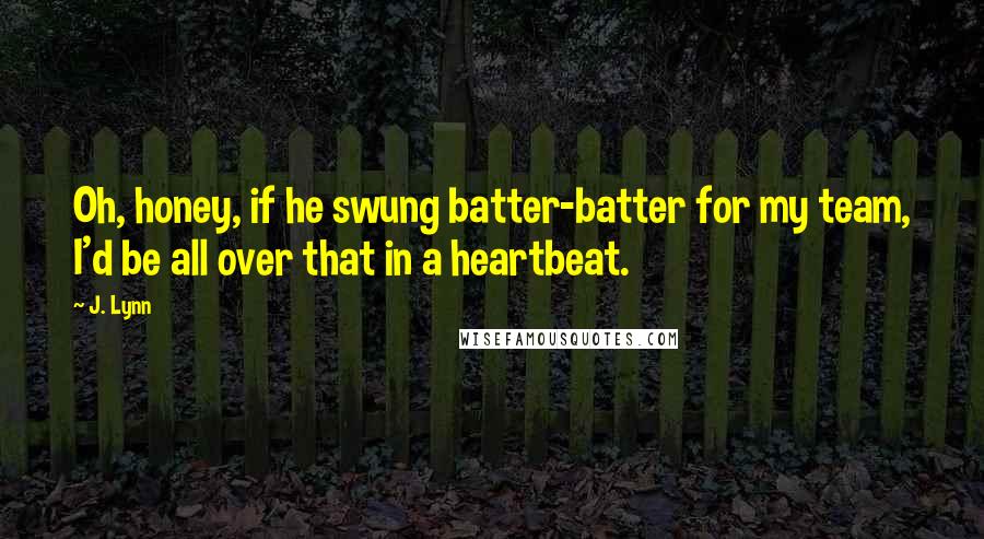 J. Lynn Quotes: Oh, honey, if he swung batter-batter for my team, I'd be all over that in a heartbeat.