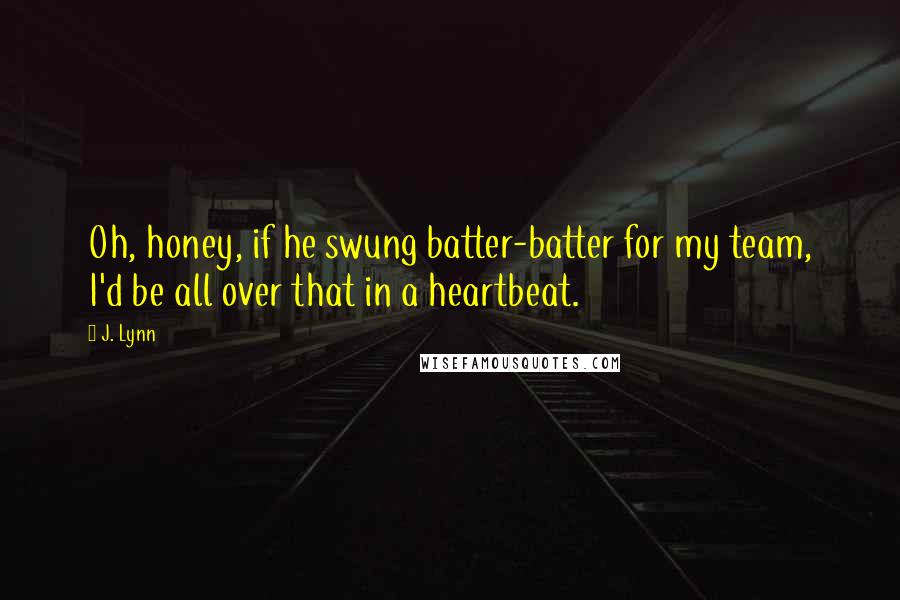 J. Lynn Quotes: Oh, honey, if he swung batter-batter for my team, I'd be all over that in a heartbeat.