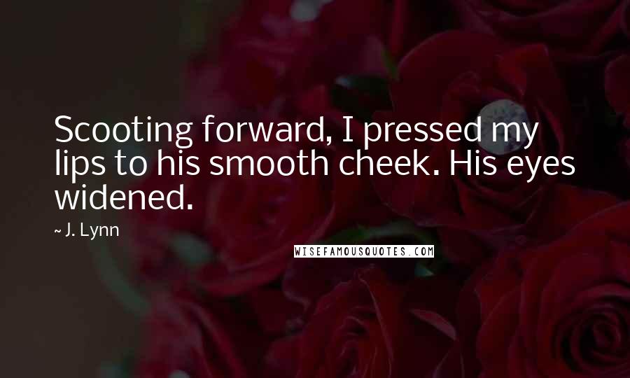 J. Lynn Quotes: Scooting forward, I pressed my lips to his smooth cheek. His eyes widened.