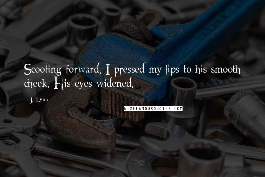 J. Lynn Quotes: Scooting forward, I pressed my lips to his smooth cheek. His eyes widened.