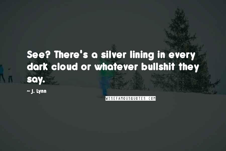 J. Lynn Quotes: See? There's a silver lining in every dark cloud or whatever bullshit they say.