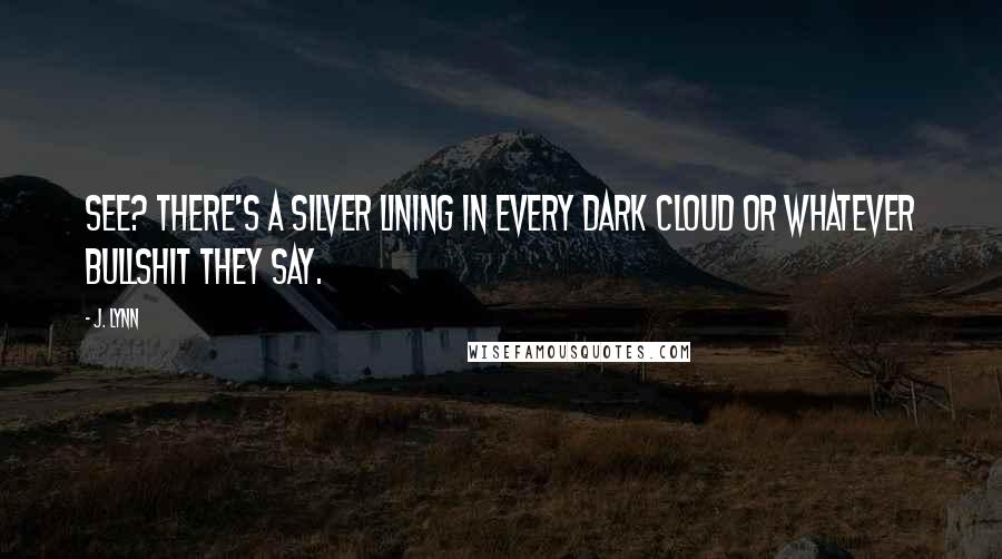 J. Lynn Quotes: See? There's a silver lining in every dark cloud or whatever bullshit they say.