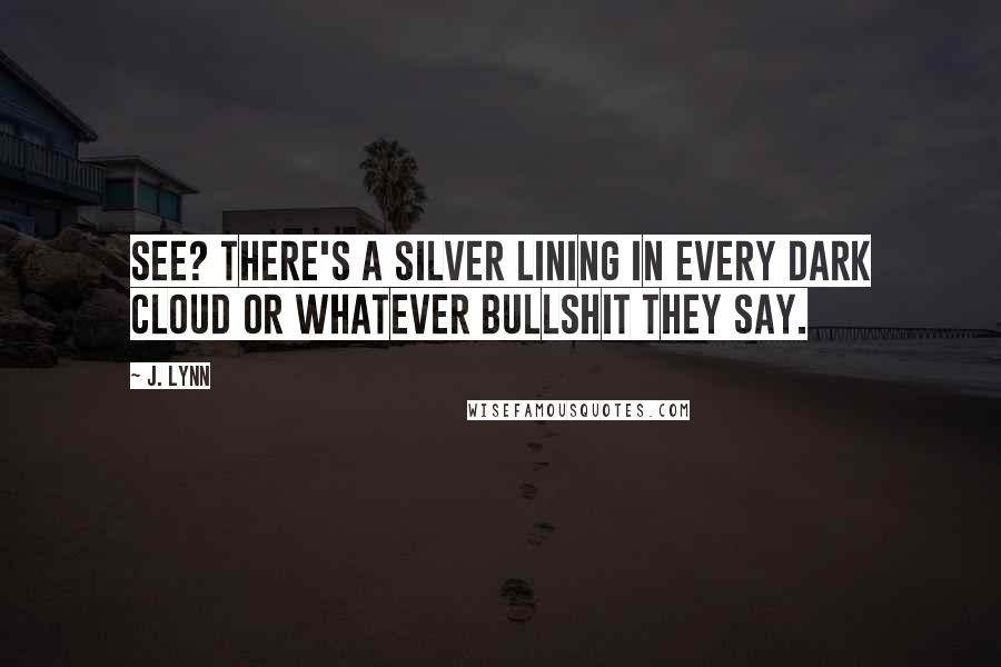 J. Lynn Quotes: See? There's a silver lining in every dark cloud or whatever bullshit they say.