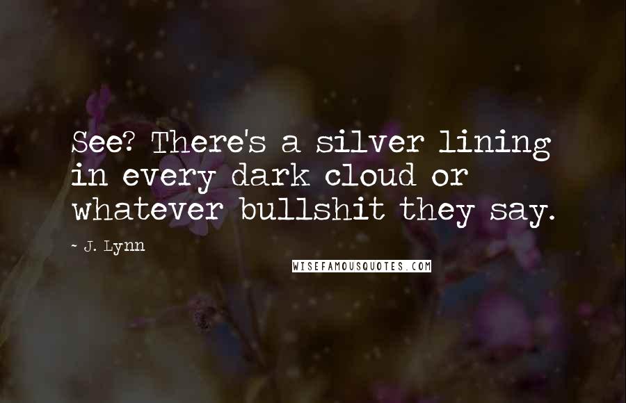 J. Lynn Quotes: See? There's a silver lining in every dark cloud or whatever bullshit they say.