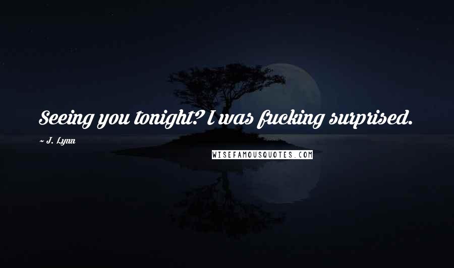 J. Lynn Quotes: Seeing you tonight? I was fucking surprised.