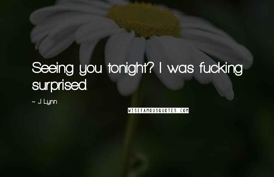 J. Lynn Quotes: Seeing you tonight? I was fucking surprised.