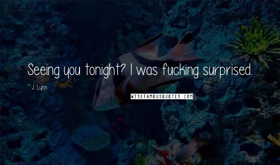 J. Lynn Quotes: Seeing you tonight? I was fucking surprised.