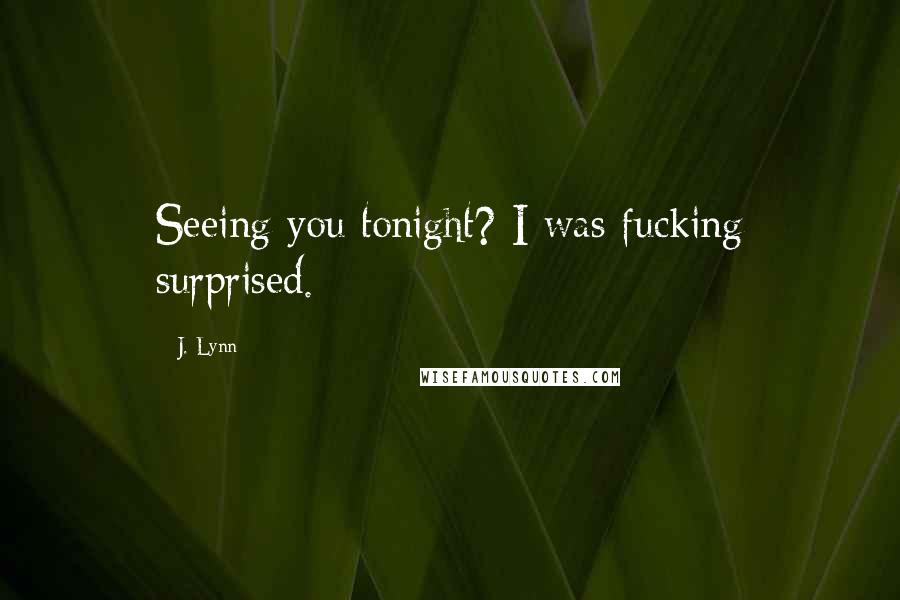 J. Lynn Quotes: Seeing you tonight? I was fucking surprised.