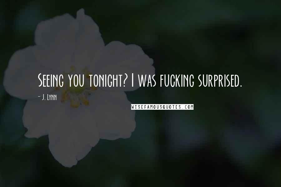J. Lynn Quotes: Seeing you tonight? I was fucking surprised.
