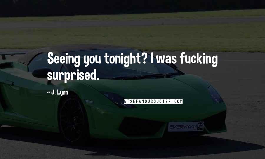 J. Lynn Quotes: Seeing you tonight? I was fucking surprised.