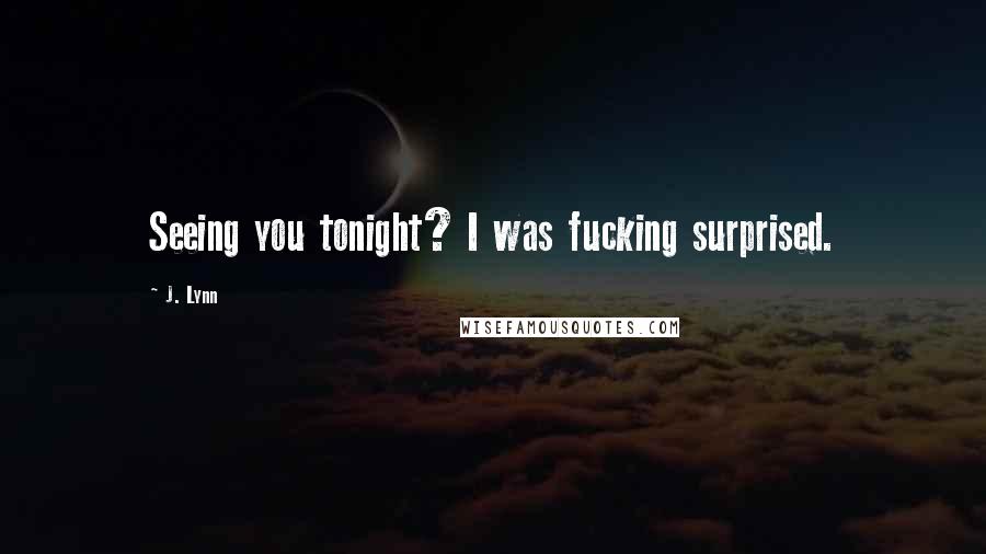 J. Lynn Quotes: Seeing you tonight? I was fucking surprised.