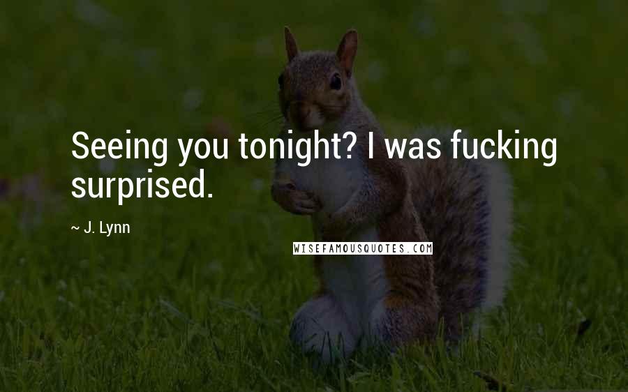 J. Lynn Quotes: Seeing you tonight? I was fucking surprised.