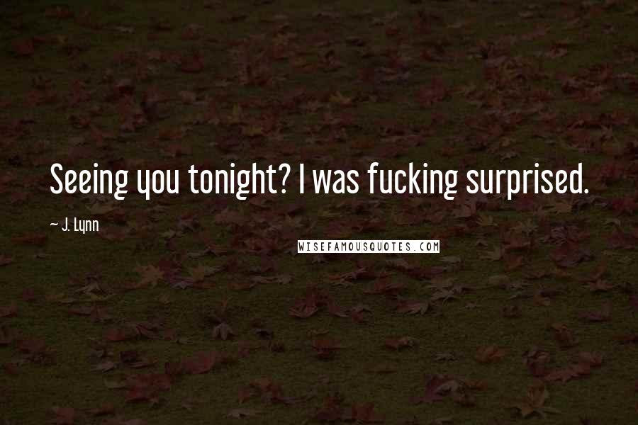 J. Lynn Quotes: Seeing you tonight? I was fucking surprised.
