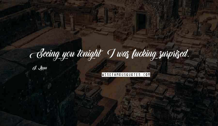 J. Lynn Quotes: Seeing you tonight? I was fucking surprised.