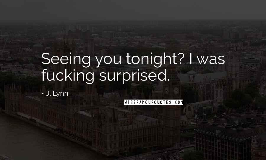 J. Lynn Quotes: Seeing you tonight? I was fucking surprised.