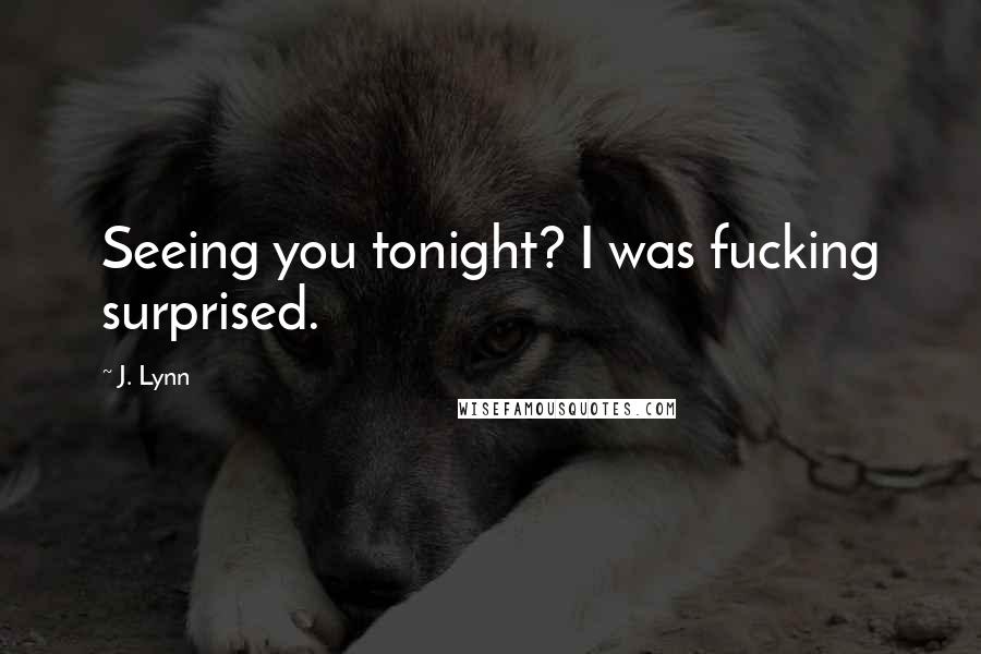 J. Lynn Quotes: Seeing you tonight? I was fucking surprised.