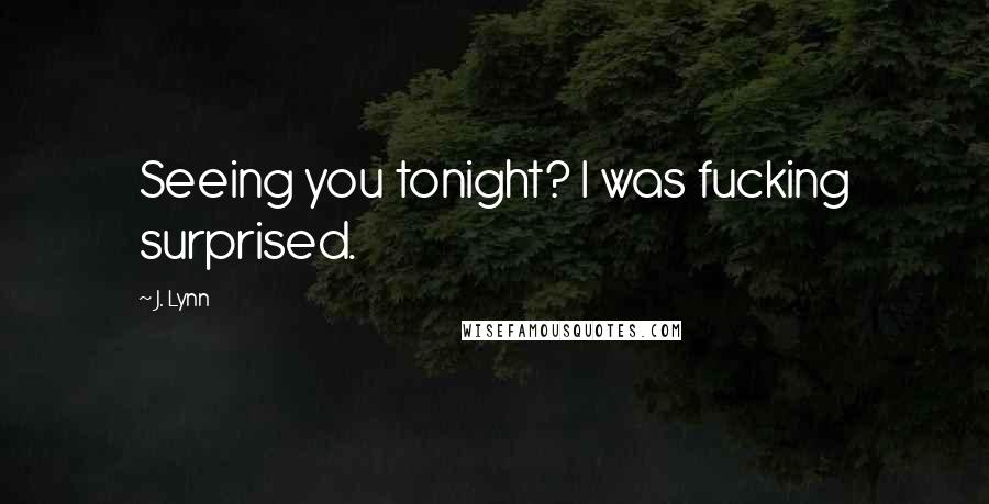 J. Lynn Quotes: Seeing you tonight? I was fucking surprised.