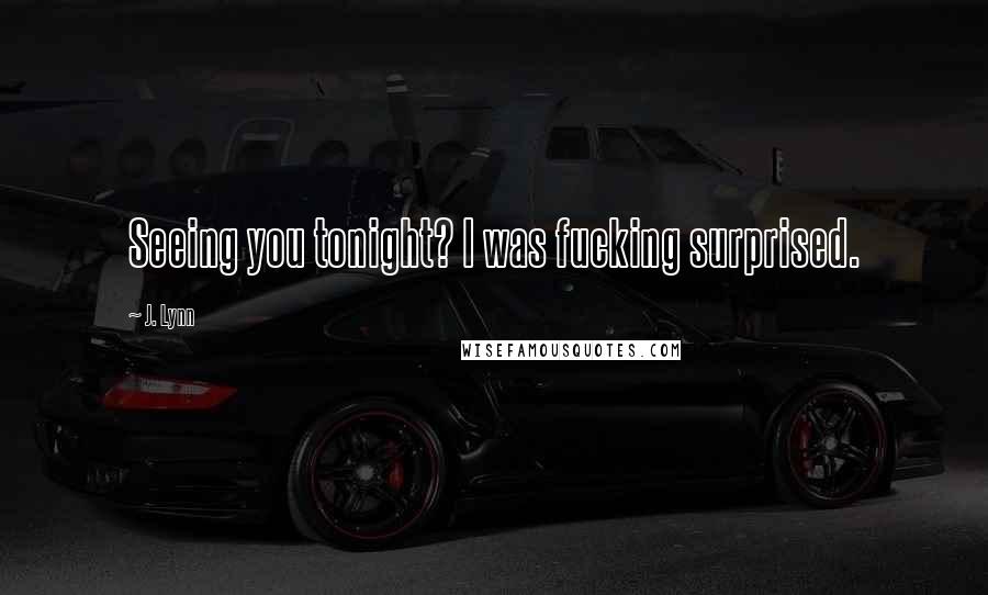 J. Lynn Quotes: Seeing you tonight? I was fucking surprised.