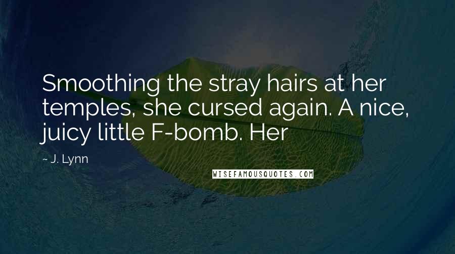 J. Lynn Quotes: Smoothing the stray hairs at her temples, she cursed again. A nice, juicy little F-bomb. Her