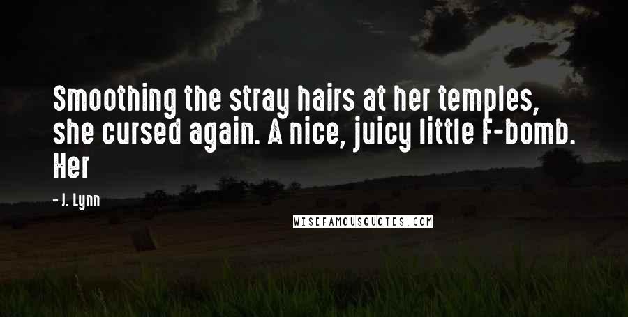 J. Lynn Quotes: Smoothing the stray hairs at her temples, she cursed again. A nice, juicy little F-bomb. Her