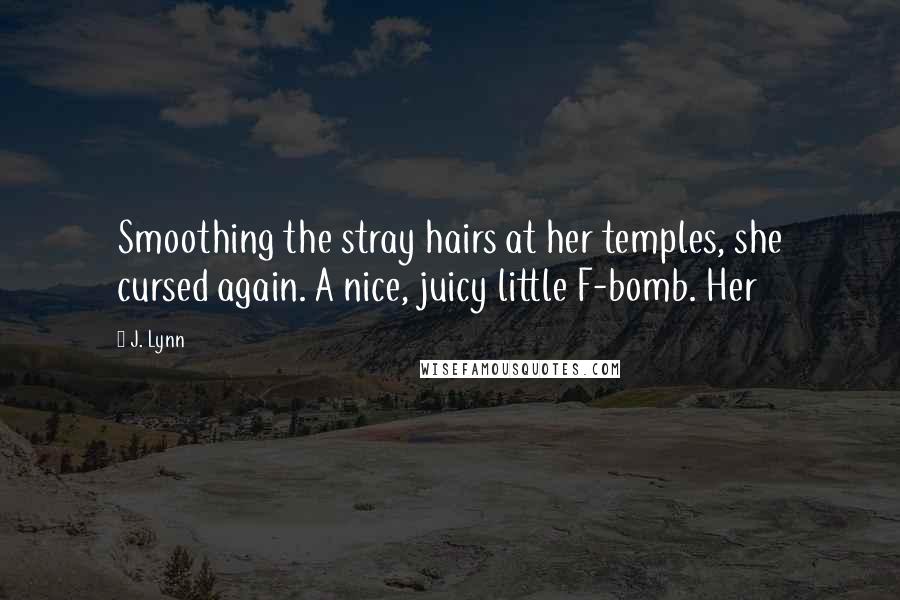 J. Lynn Quotes: Smoothing the stray hairs at her temples, she cursed again. A nice, juicy little F-bomb. Her