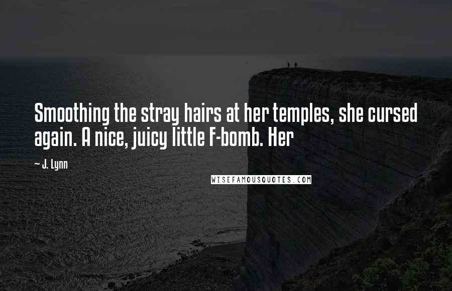 J. Lynn Quotes: Smoothing the stray hairs at her temples, she cursed again. A nice, juicy little F-bomb. Her