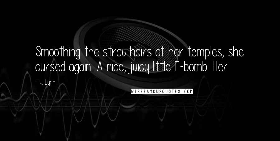 J. Lynn Quotes: Smoothing the stray hairs at her temples, she cursed again. A nice, juicy little F-bomb. Her