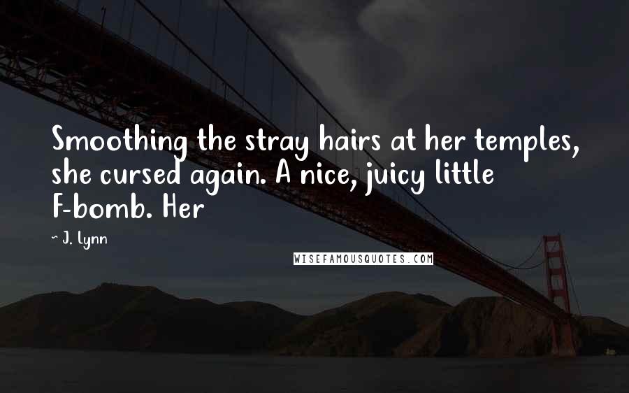 J. Lynn Quotes: Smoothing the stray hairs at her temples, she cursed again. A nice, juicy little F-bomb. Her