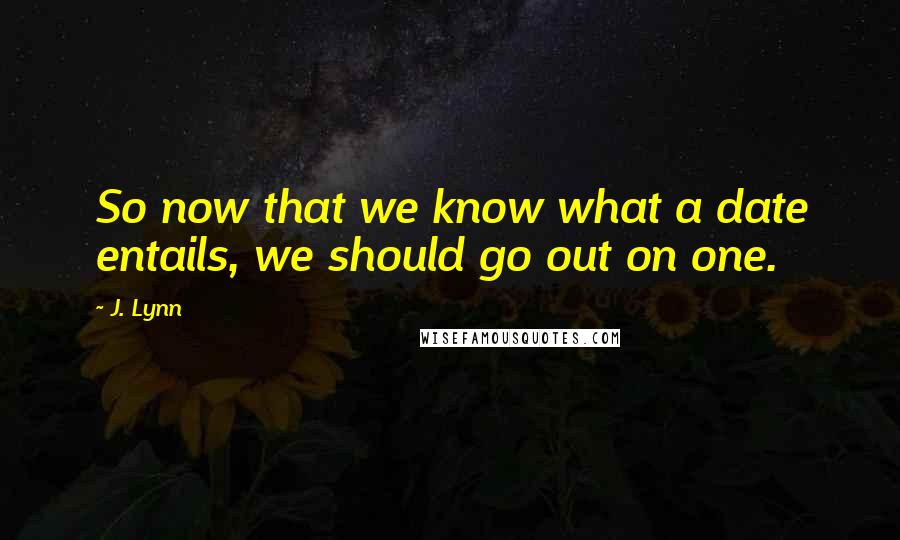 J. Lynn Quotes: So now that we know what a date entails, we should go out on one.