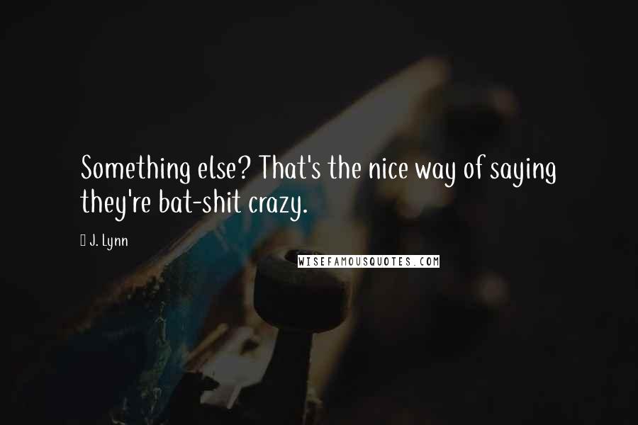 J. Lynn Quotes: Something else? That's the nice way of saying they're bat-shit crazy.