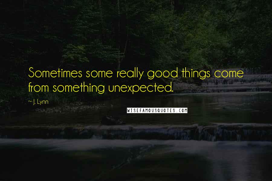 J. Lynn Quotes: Sometimes some really good things come from something unexpected.