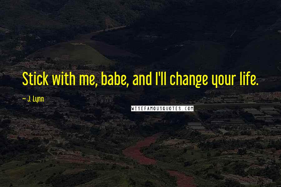 J. Lynn Quotes: Stick with me, babe, and I'll change your life.