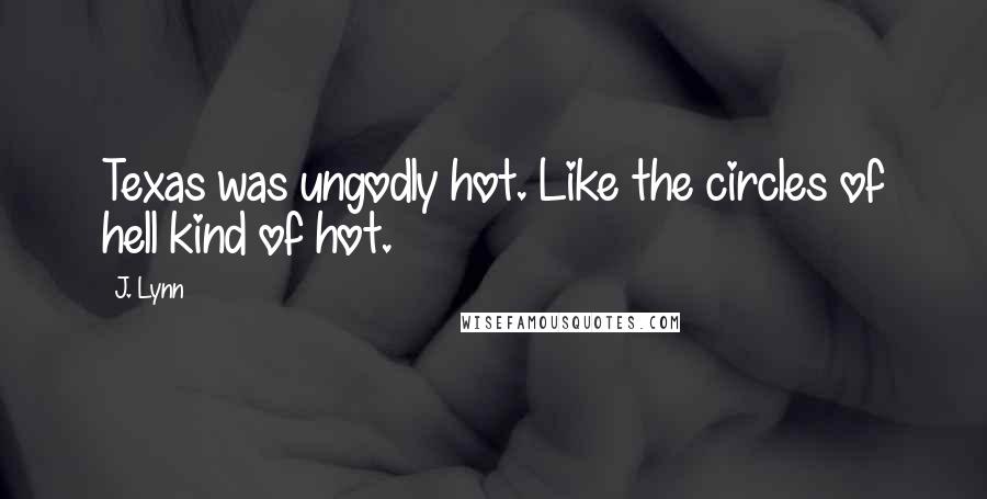 J. Lynn Quotes: Texas was ungodly hot. Like the circles of hell kind of hot.