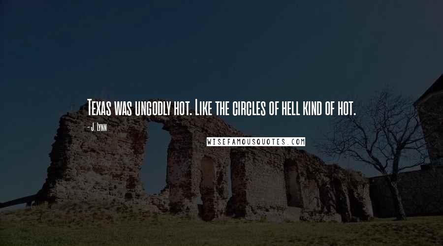 J. Lynn Quotes: Texas was ungodly hot. Like the circles of hell kind of hot.