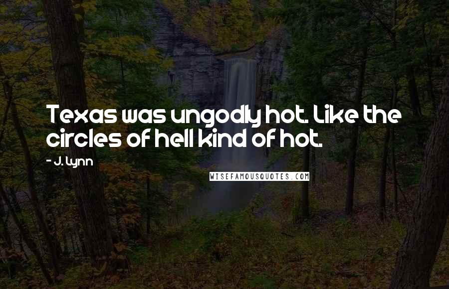 J. Lynn Quotes: Texas was ungodly hot. Like the circles of hell kind of hot.