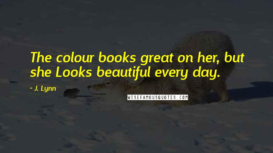 J. Lynn Quotes: The colour books great on her, but she Looks beautiful every day.