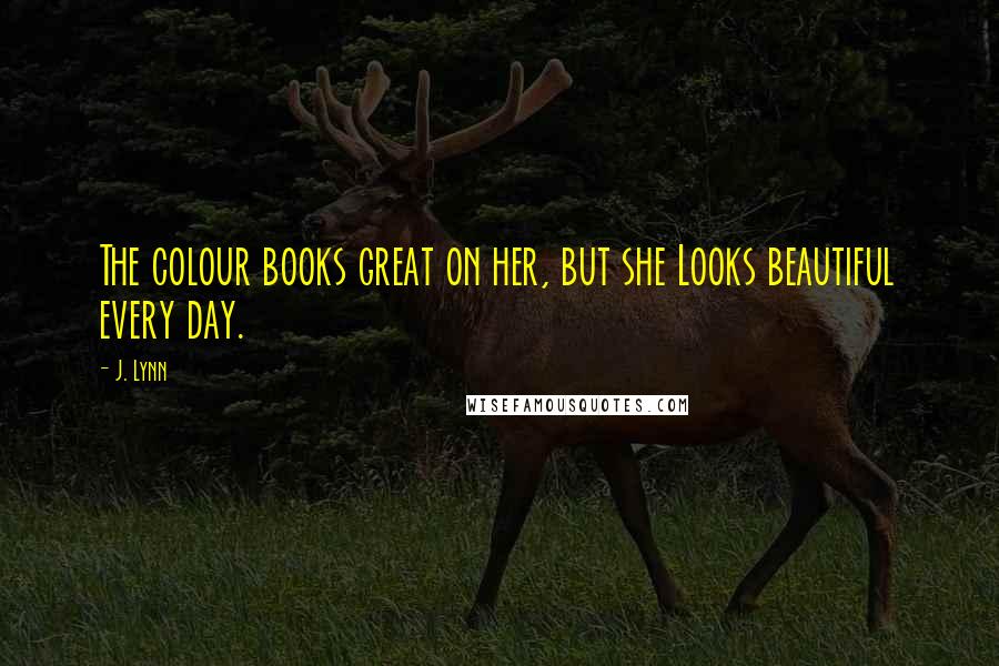 J. Lynn Quotes: The colour books great on her, but she Looks beautiful every day.