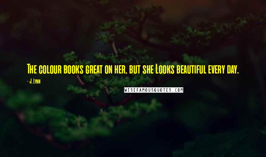 J. Lynn Quotes: The colour books great on her, but she Looks beautiful every day.