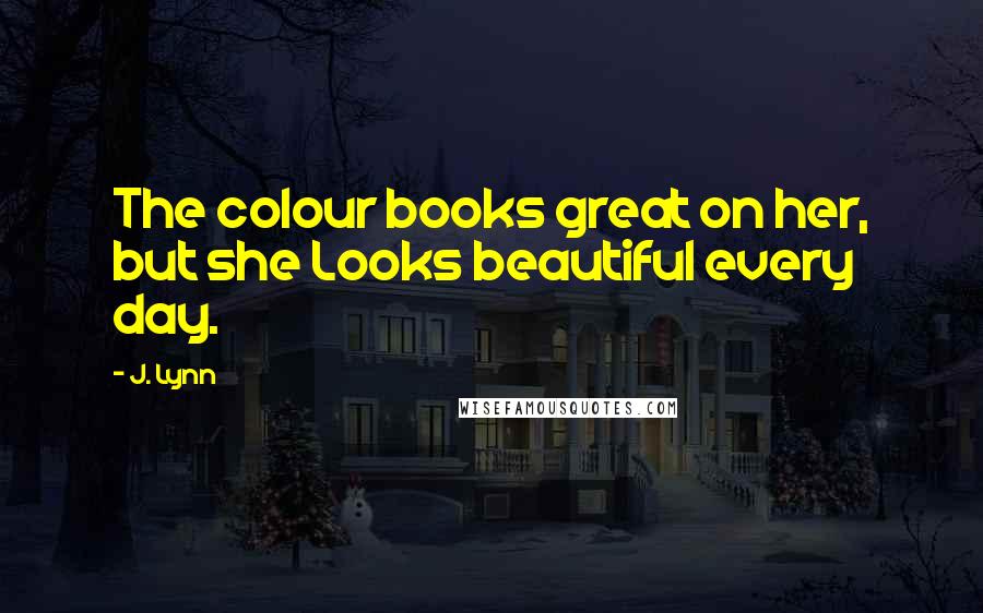 J. Lynn Quotes: The colour books great on her, but she Looks beautiful every day.