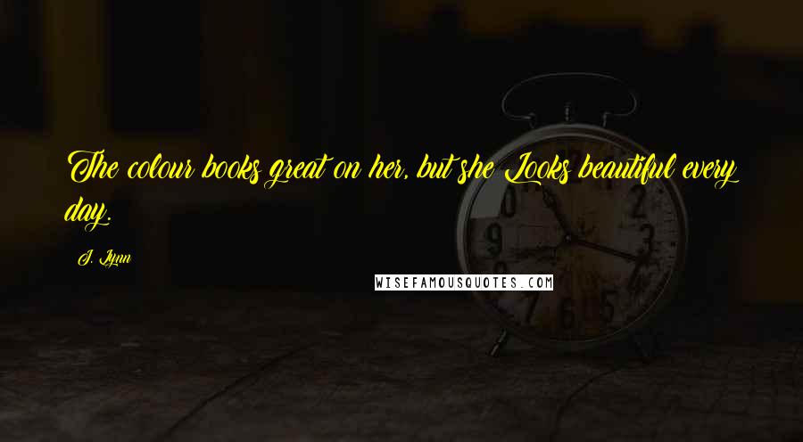 J. Lynn Quotes: The colour books great on her, but she Looks beautiful every day.