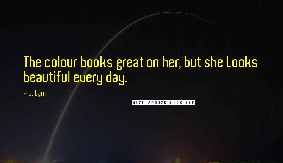 J. Lynn Quotes: The colour books great on her, but she Looks beautiful every day.