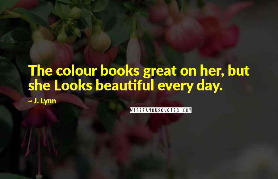 J. Lynn Quotes: The colour books great on her, but she Looks beautiful every day.