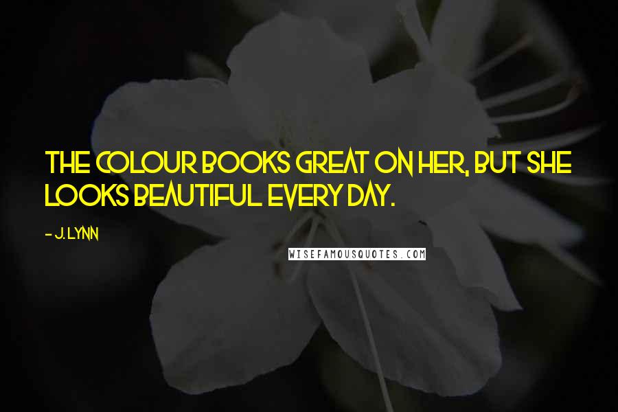 J. Lynn Quotes: The colour books great on her, but she Looks beautiful every day.
