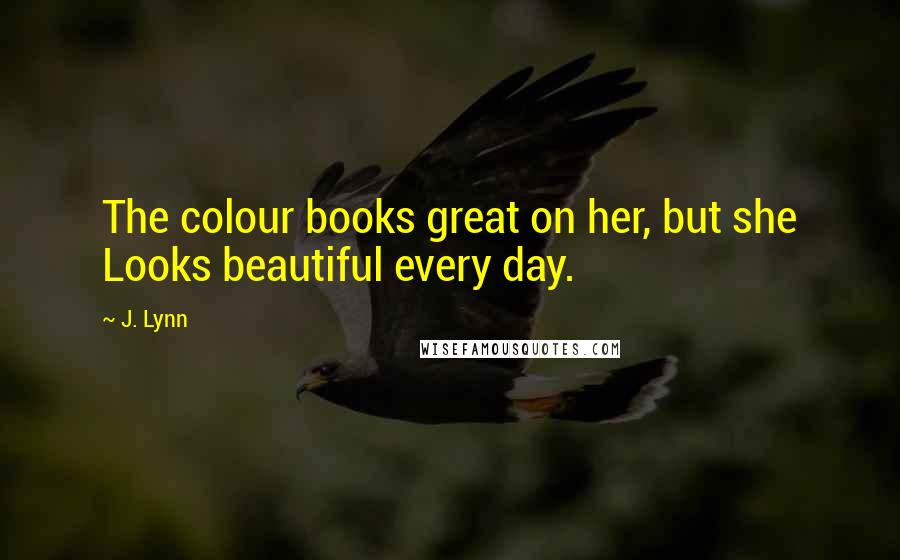 J. Lynn Quotes: The colour books great on her, but she Looks beautiful every day.