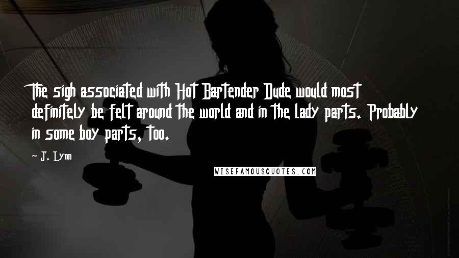 J. Lynn Quotes: The sigh associated with Hot Bartender Dude would most definitely be felt around the world and in the lady parts. Probably in some boy parts, too.