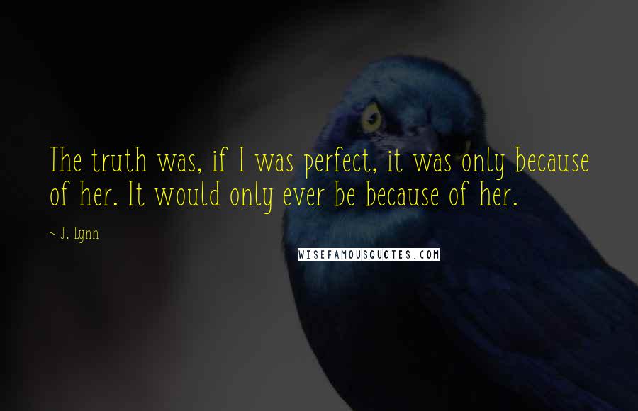 J. Lynn Quotes: The truth was, if I was perfect, it was only because of her. It would only ever be because of her.