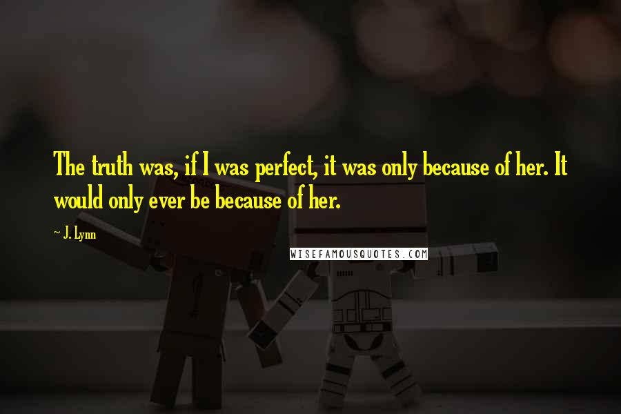 J. Lynn Quotes: The truth was, if I was perfect, it was only because of her. It would only ever be because of her.